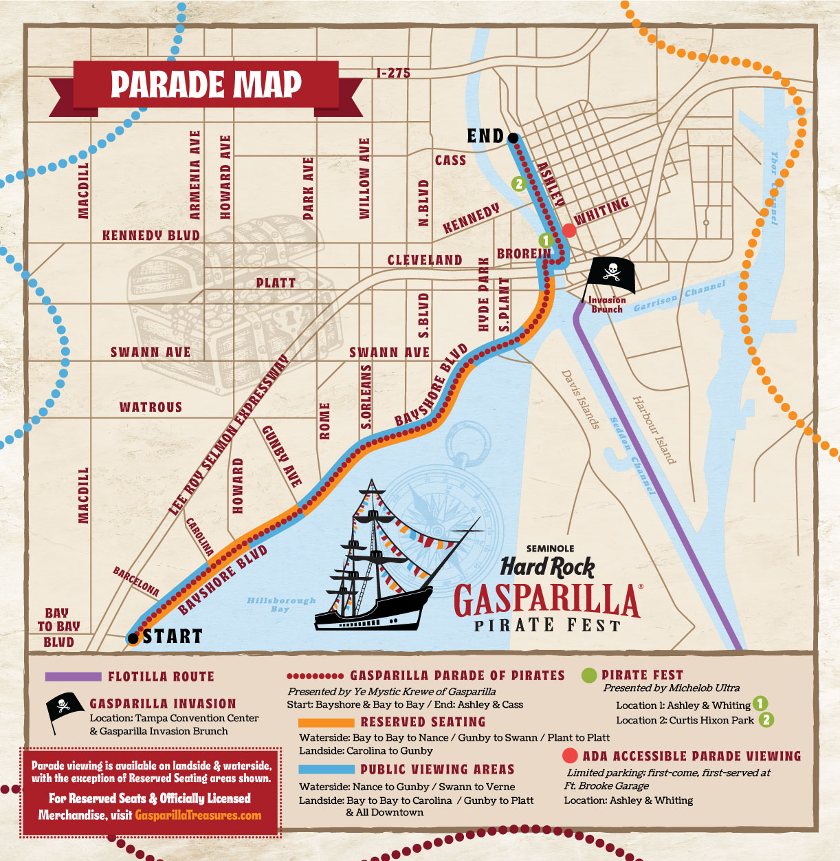 ​Illustrated parade map of the Seminole Hard Rock Gasparilla Pirate Fest in Tampa, Florida. The Gasparilla Invasion sails from Ballest Point along the Garrison Channel to the Tampa Convention Center, where the Jose Gasparilla pirate ship arrives by water. A purple line shows the flotilla route traveling north through the channel toward downtown.
The Gasparilla Parade of Pirates route is marked with a red dotted line and runs south along Bayshore Boulevard, starting at Bay to Bay Boulevard and ending at Ashley Drive and Cass Street. The parade travels north along Bayshore Boulevard, passes through downtown Tampa, and continues north to its endpoint near Ashley Drive and Cass Street.
Reserved seating areas are shown in orange along Bayshore Boulevard on both the land and waterside. On the water side, these extend from Bay to Bay to Nance, Gunby to Swann Avenue, and Plant to Platt Street. On the landside, reserved seating is available between Carolina and Gunby Ave. Public viewing areas are marked in blue and are available along the remainder of the route on both land and waterside, including downtown streets.
Gasparilla Pirate Fest stages, featuring live music presented by Michelob Ultra, are located at MacDill Park (Ashley Drive and Whiting Street) and at Curtis Hixon Waterfront Park. ADA-accessible parade viewing is indicated near Ashley Drive and Whiting Street, with limited first-come, first-served parking available at the Fort Brooke Garage.
Major streets, highways, waterways, and downtown landmarks are labeled, including Bayshore Boulevard, Bay to Bay Boulevard, Platt Street, Swann Avenue, Kennedy Boulevard, Ashley Drive, Curtis Hixon Waterfront Park, and Hillsborough Bay.
For reserved seats and officially licensed merchandise, visit gasparillatreasures.com